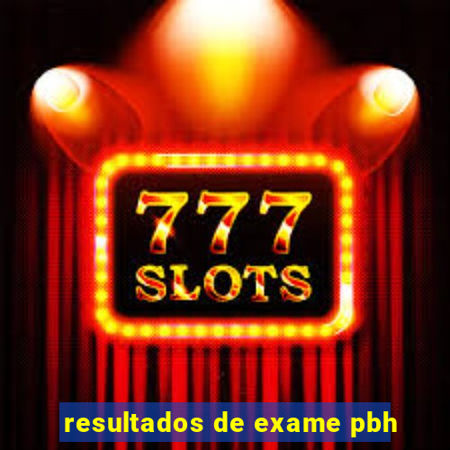 resultados de exame pbh